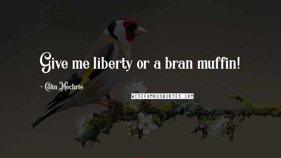 Colin Mochrie quotes: Give me liberty or a bran muffin!