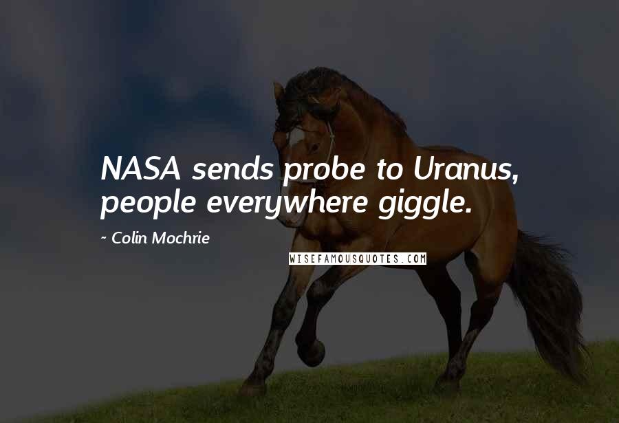 Colin Mochrie quotes: NASA sends probe to Uranus, people everywhere giggle.