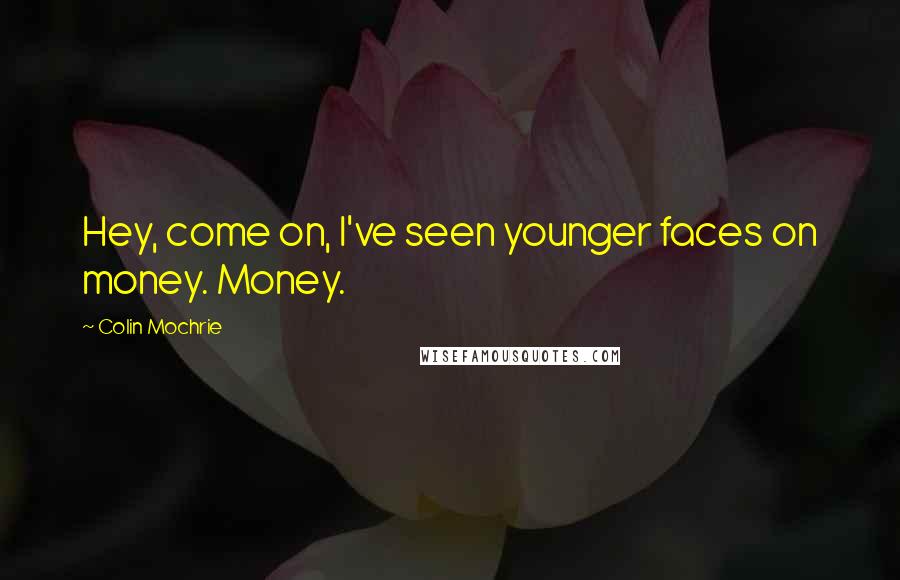 Colin Mochrie quotes: Hey, come on, I've seen younger faces on money. Money.