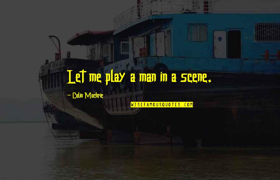 Colin Mochrie Quotes By Colin Mochrie: Let me play a man in a scene.