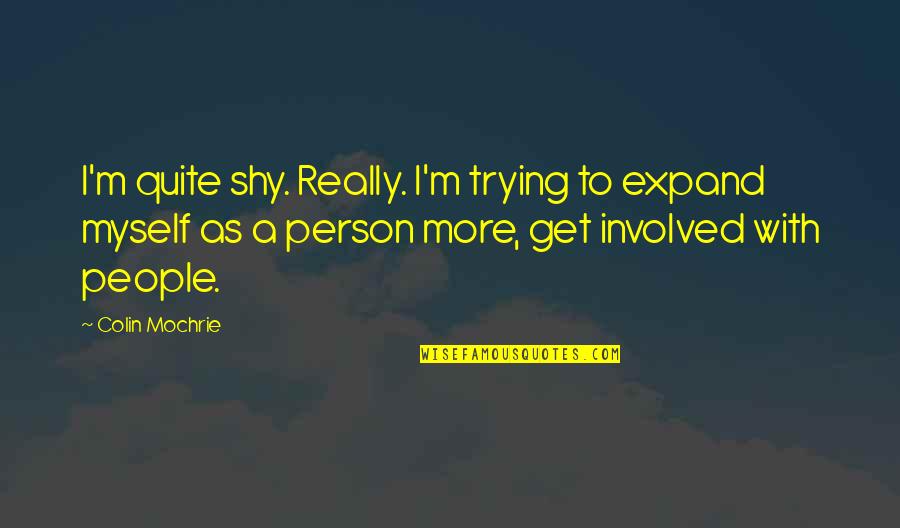 Colin Mochrie Quotes By Colin Mochrie: I'm quite shy. Really. I'm trying to expand