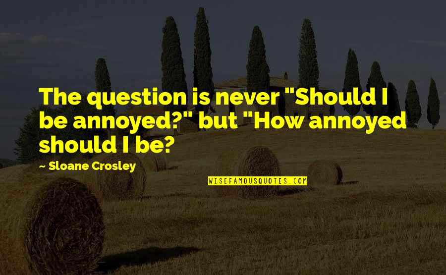 Colin Montgomerie Quotes By Sloane Crosley: The question is never "Should I be annoyed?"