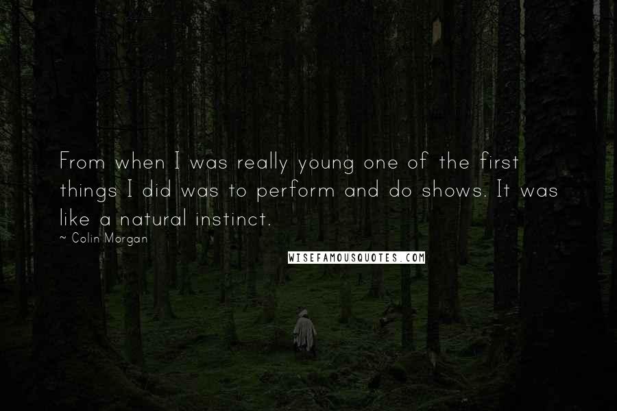 Colin Morgan quotes: From when I was really young one of the first things I did was to perform and do shows. It was like a natural instinct.