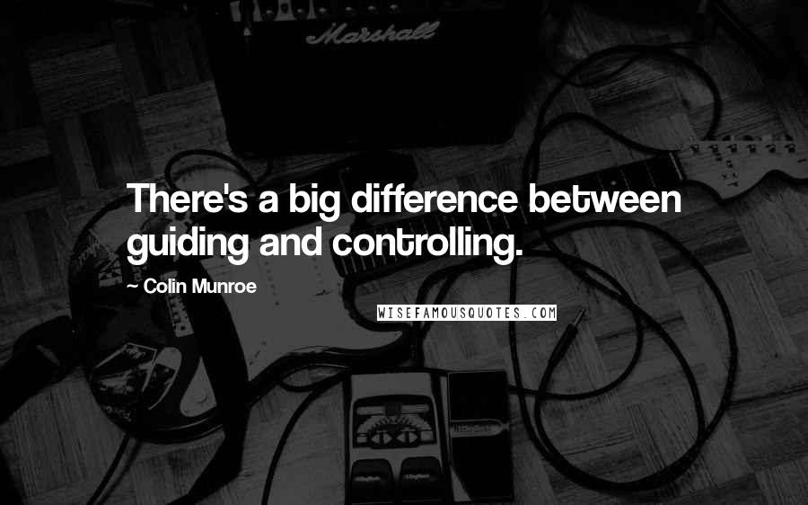 Colin Munroe quotes: There's a big difference between guiding and controlling.