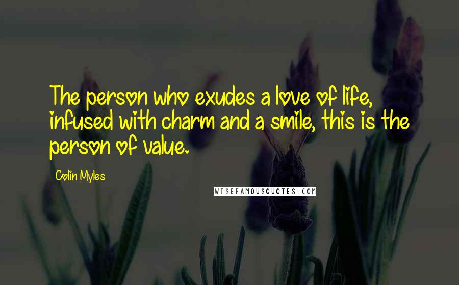 Colin Myles quotes: The person who exudes a love of life, infused with charm and a smile, this is the person of value.