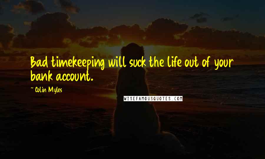 Colin Myles quotes: Bad timekeeping will suck the life out of your bank account.