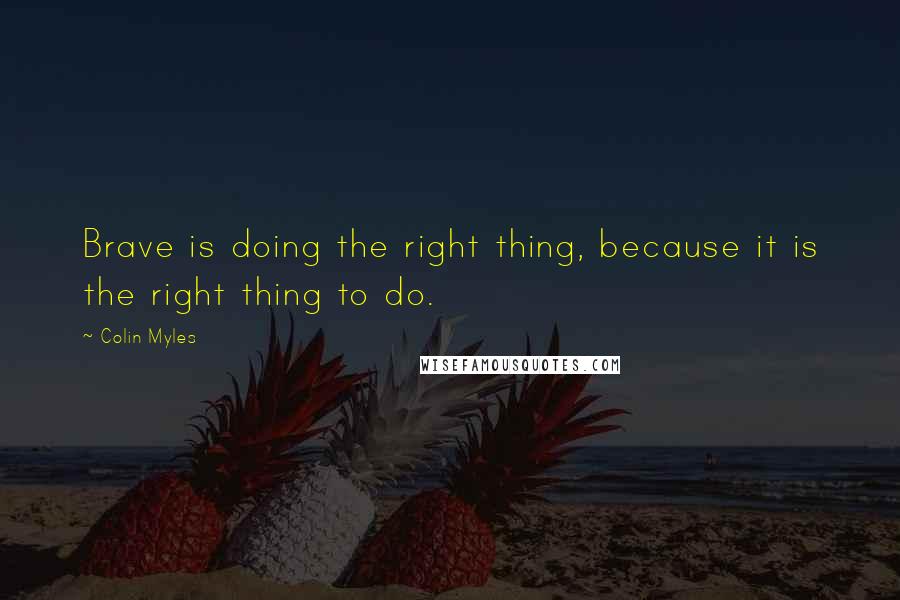 Colin Myles quotes: Brave is doing the right thing, because it is the right thing to do.