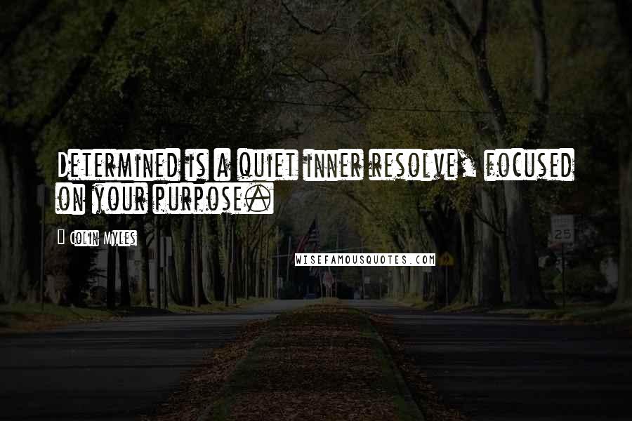 Colin Myles quotes: Determined is a quiet inner resolve, focused on your purpose.