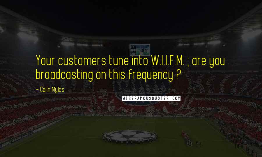 Colin Myles quotes: Your customers tune into W.I.I.F.M. ; are you broadcasting on this frequency ?