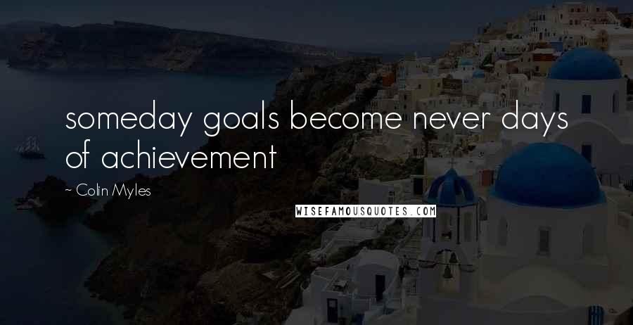 Colin Myles quotes: someday goals become never days of achievement