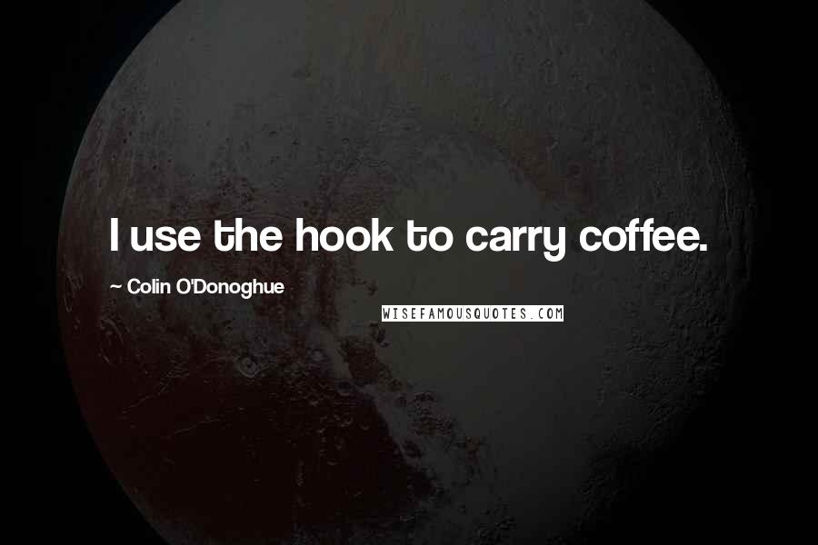 Colin O'Donoghue quotes: I use the hook to carry coffee.