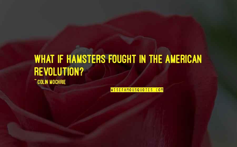 Colin O'donoghue Quotes By Colin Mochrie: What if hamsters fought in the American Revolution?