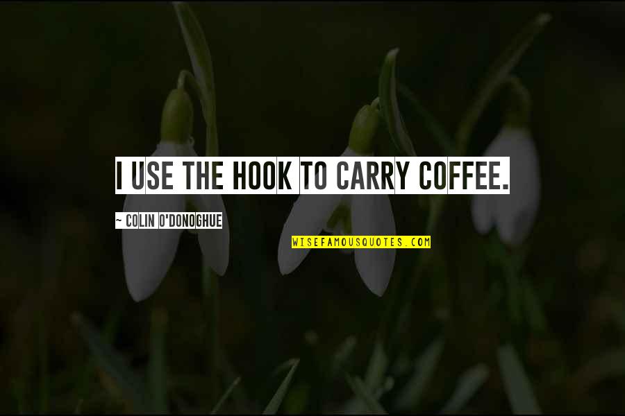 Colin O'donoghue Quotes By Colin O'Donoghue: I use the hook to carry coffee.