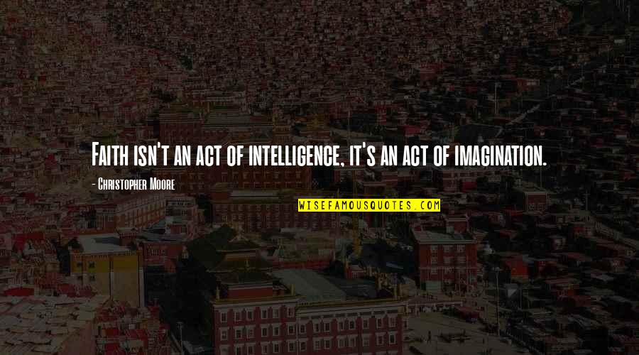 Colin P Sisson Quotes By Christopher Moore: Faith isn't an act of intelligence, it's an