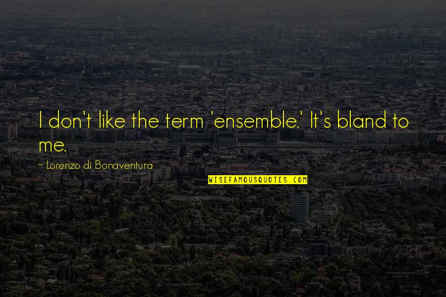 Colin P Sisson Quotes By Lorenzo Di Bonaventura: I don't like the term 'ensemble.' It's bland