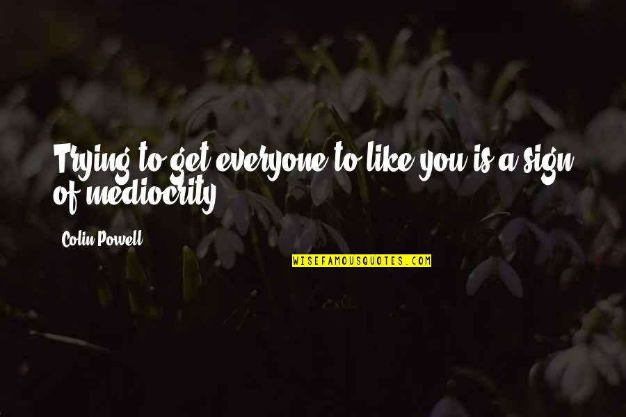 Colin Powell Mediocrity Quotes By Colin Powell: Trying to get everyone to like you is