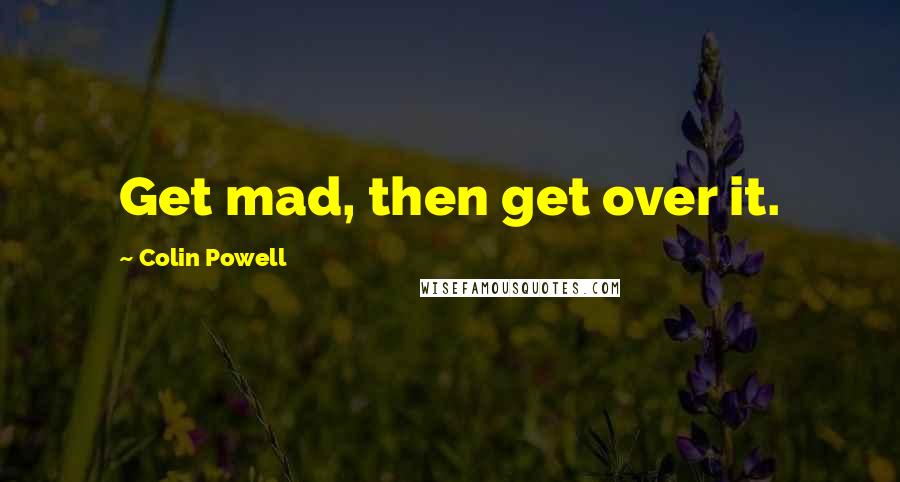 Colin Powell quotes: Get mad, then get over it.