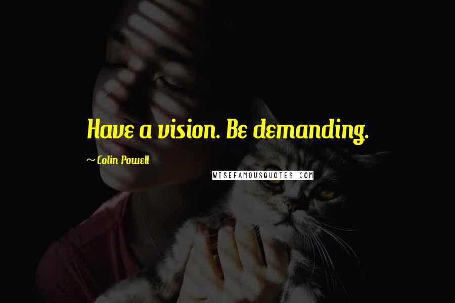 Colin Powell quotes: Have a vision. Be demanding.