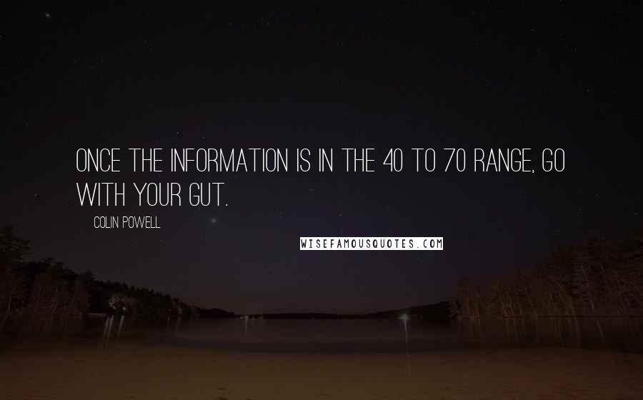 Colin Powell quotes: Once the information is in the 40 to 70 range, go with your gut.