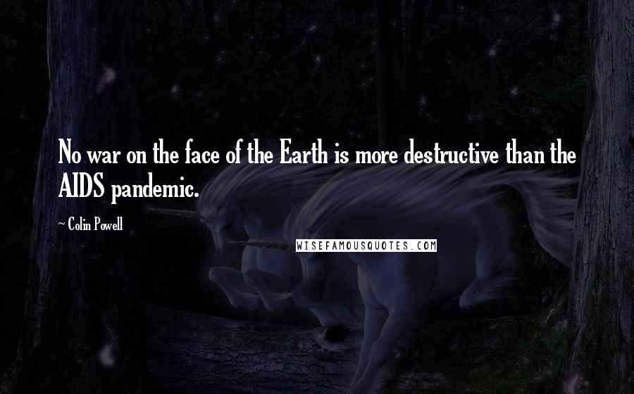 Colin Powell quotes: No war on the face of the Earth is more destructive than the AIDS pandemic.