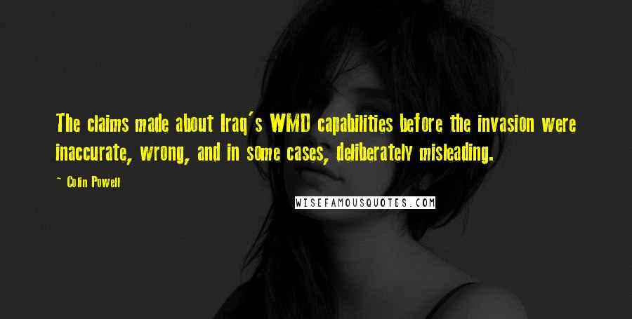 Colin Powell quotes: The claims made about Iraq's WMD capabilities before the invasion were inaccurate, wrong, and in some cases, deliberately misleading.