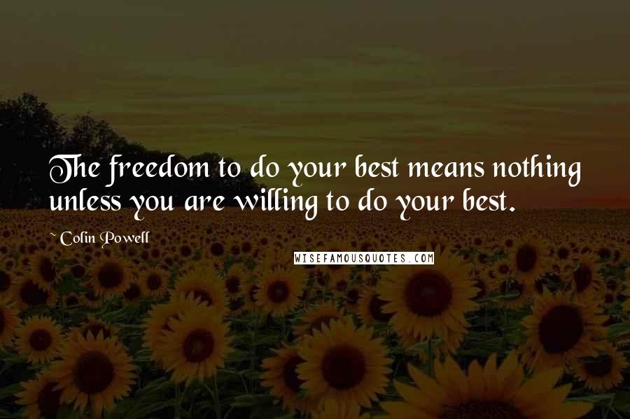 Colin Powell quotes: The freedom to do your best means nothing unless you are willing to do your best.