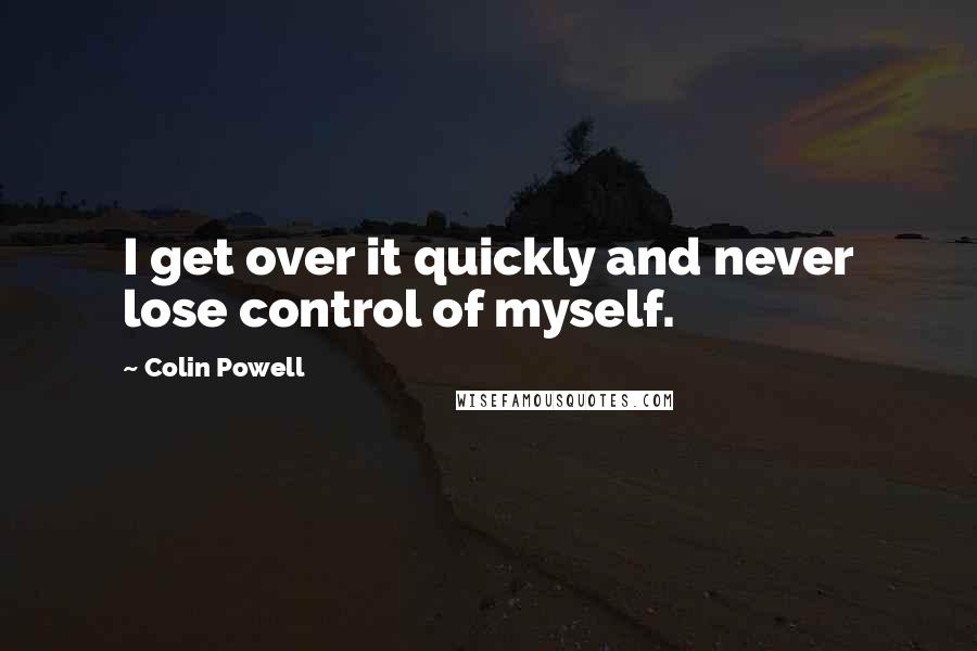 Colin Powell quotes: I get over it quickly and never lose control of myself.