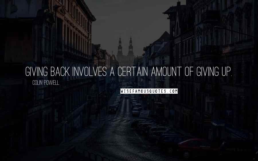 Colin Powell quotes: Giving back involves a certain amount of giving up.