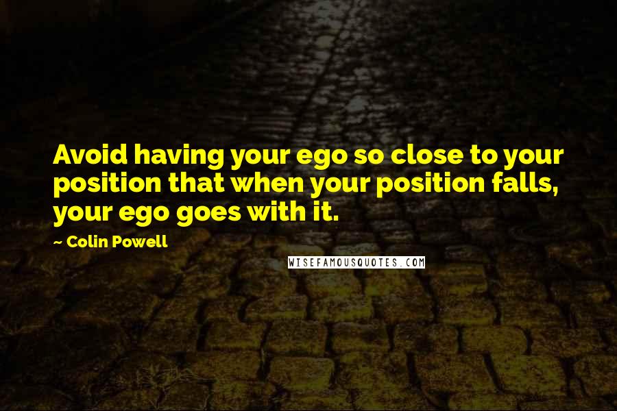 Colin Powell quotes: Avoid having your ego so close to your position that when your position falls, your ego goes with it.