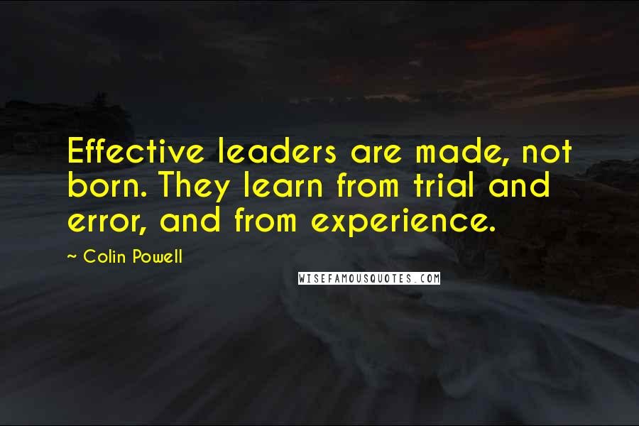 Colin Powell quotes: Effective leaders are made, not born. They learn from trial and error, and from experience.