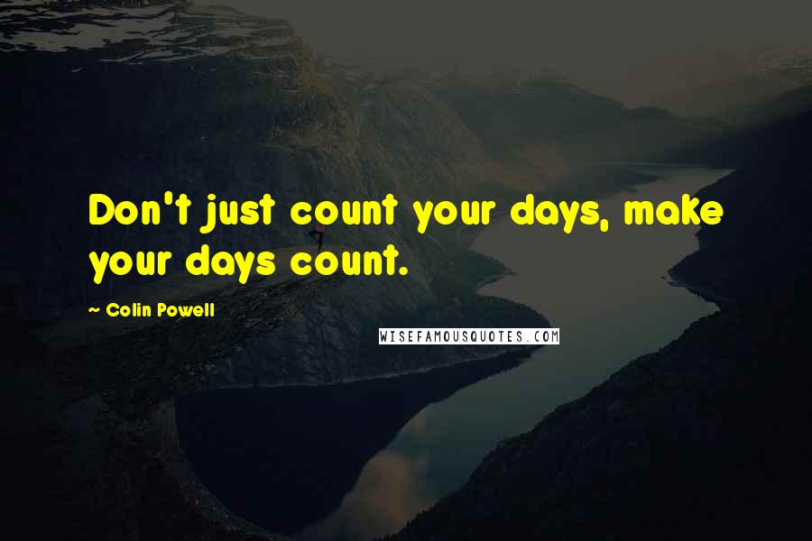 Colin Powell quotes: Don't just count your days, make your days count.