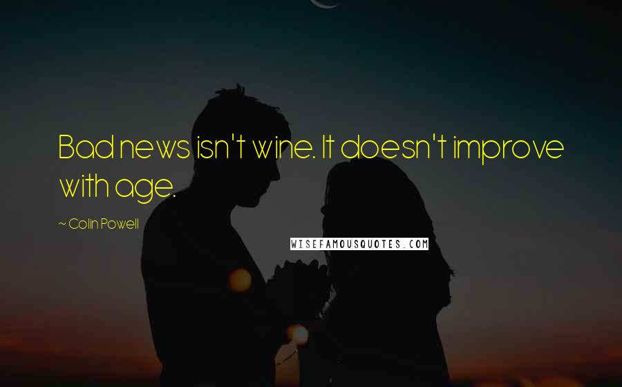 Colin Powell quotes: Bad news isn't wine. It doesn't improve with age.