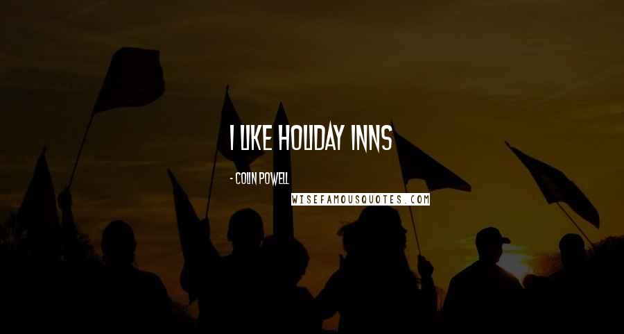 Colin Powell quotes: I like Holiday Inns