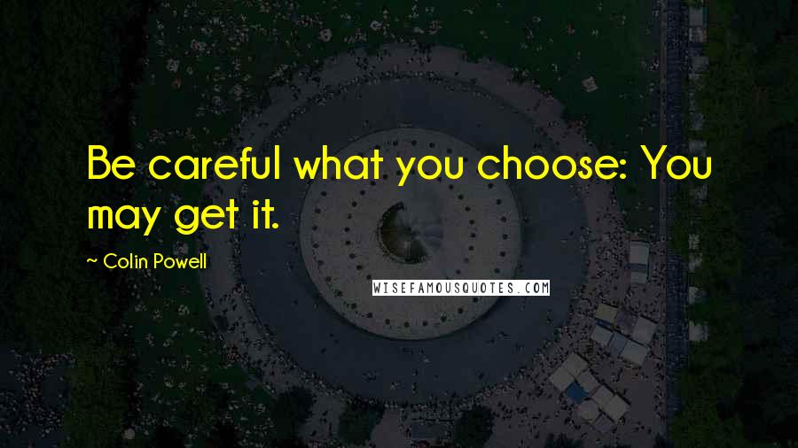 Colin Powell quotes: Be careful what you choose: You may get it.