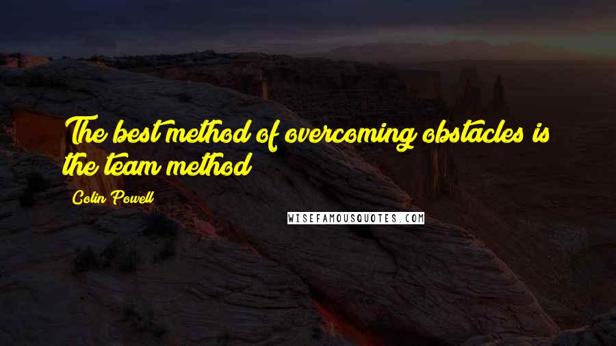 Colin Powell quotes: The best method of overcoming obstacles is the team method
