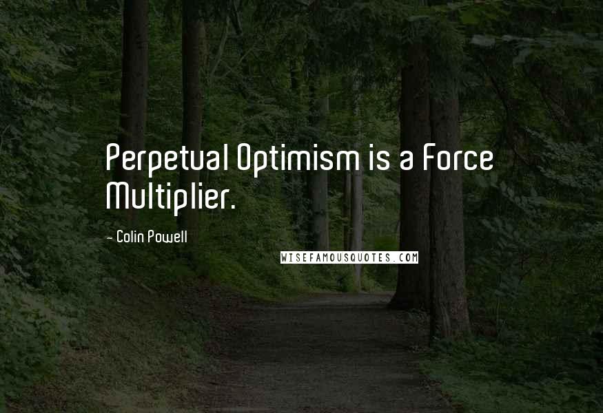 Colin Powell quotes: Perpetual Optimism is a Force Multiplier.