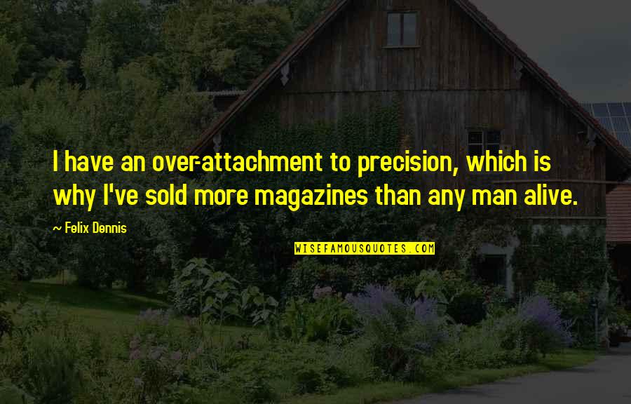 Colin Prior Quotes By Felix Dennis: I have an over-attachment to precision, which is