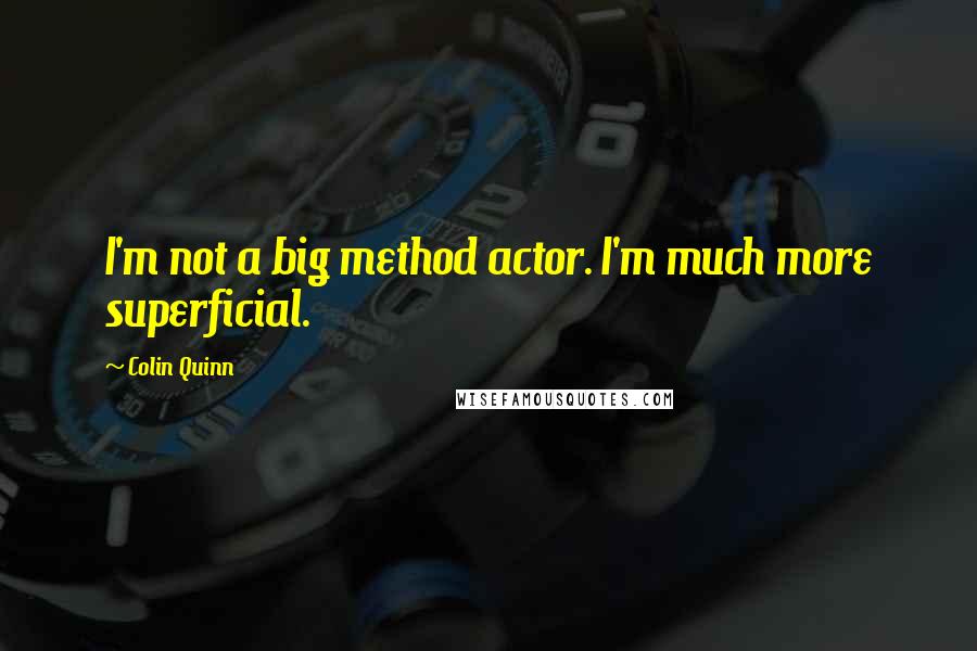 Colin Quinn quotes: I'm not a big method actor. I'm much more superficial.