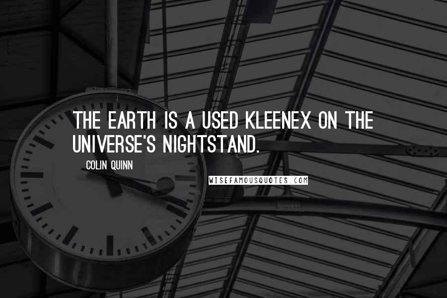 Colin Quinn quotes: The earth is a used Kleenex on the universe's nightstand.