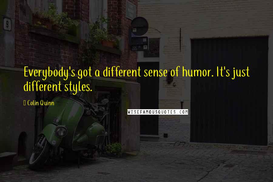 Colin Quinn quotes: Everybody's got a different sense of humor. It's just different styles.