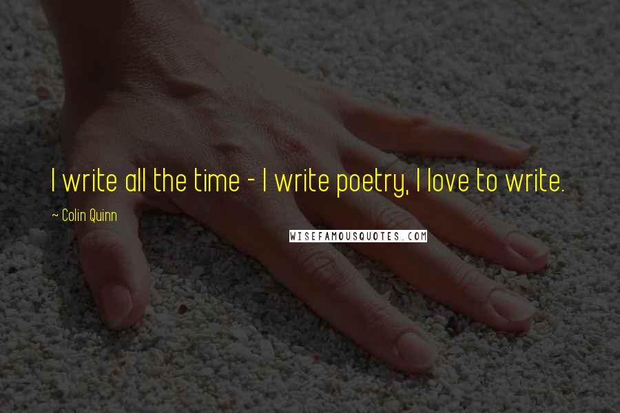 Colin Quinn quotes: I write all the time - I write poetry, I love to write.