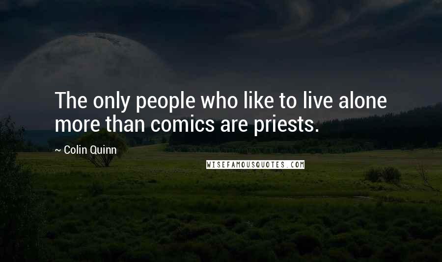 Colin Quinn quotes: The only people who like to live alone more than comics are priests.