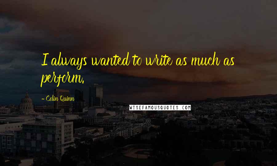 Colin Quinn quotes: I always wanted to write as much as perform.