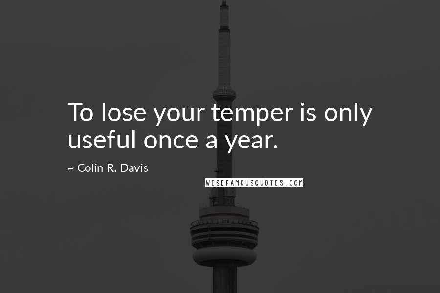 Colin R. Davis quotes: To lose your temper is only useful once a year.