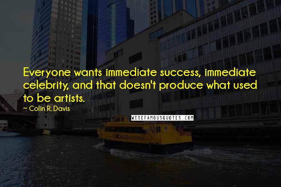 Colin R. Davis quotes: Everyone wants immediate success, immediate celebrity, and that doesn't produce what used to be artists.