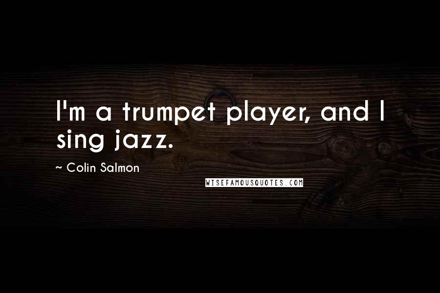 Colin Salmon quotes: I'm a trumpet player, and I sing jazz.