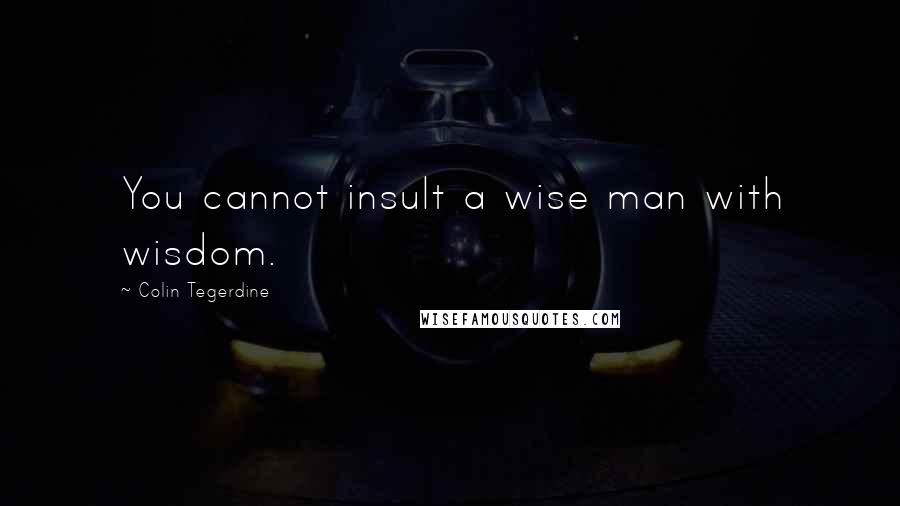 Colin Tegerdine quotes: You cannot insult a wise man with wisdom.