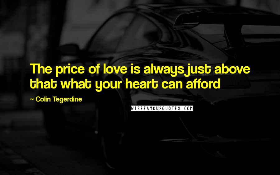 Colin Tegerdine quotes: The price of love is always just above that what your heart can afford