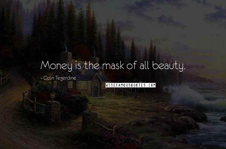 Colin Tegerdine quotes: Money is the mask of all beauty.