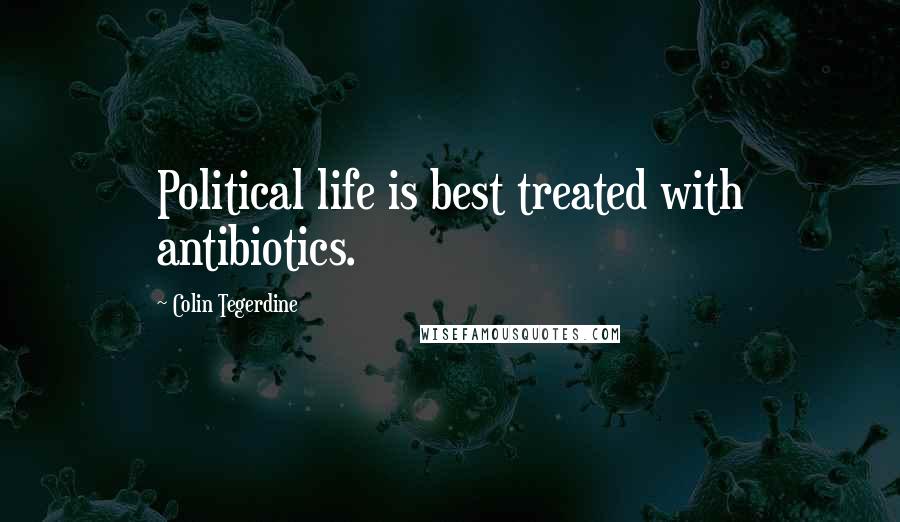 Colin Tegerdine quotes: Political life is best treated with antibiotics.